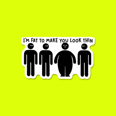 I'm Fat to Make you Look Thin Vinyl Die Cut Sticker