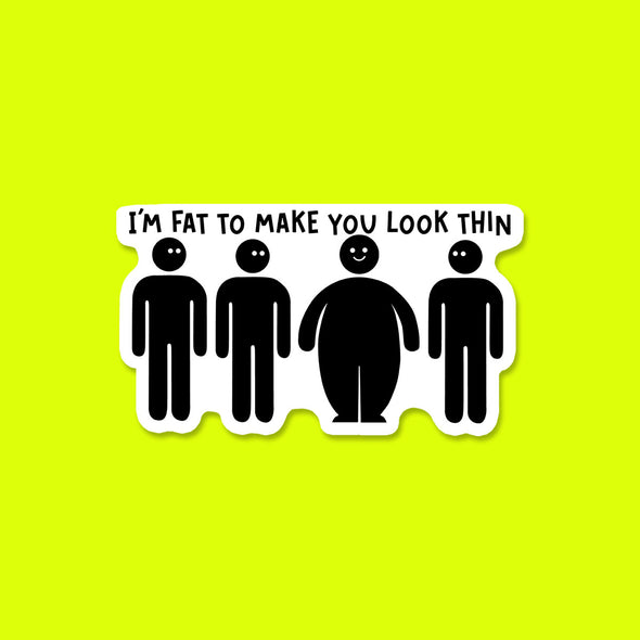 I'm Fat to Make you Look Thin Vinyl Die Cut Sticker