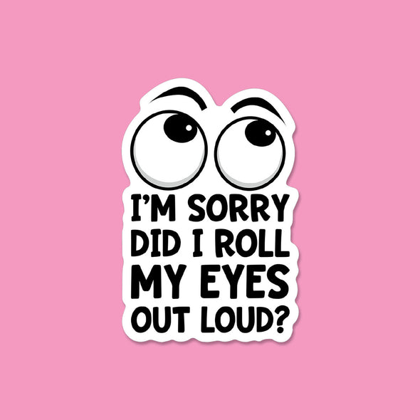 Did I roll my Eyes Out Loud Vinyl Die Cut Sticker