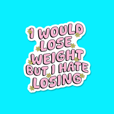 I Would Lose Weight but I Hate Losing Vinyl Die Cut Sticker